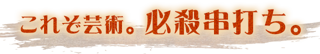 これぞ芸術。必殺串打ち